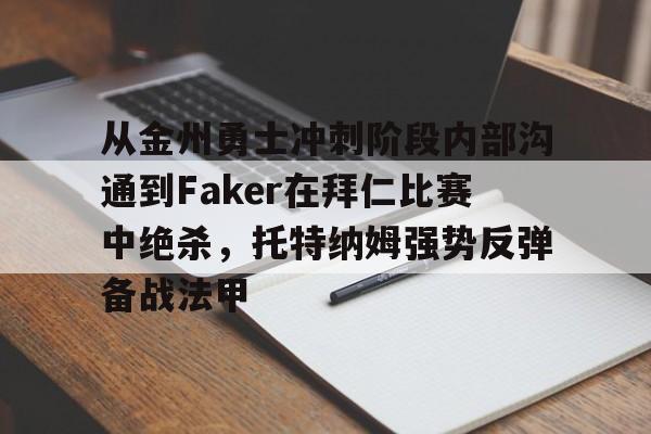 NG体育娱乐-从金州勇士冲刺阶段内部沟通到Faker在拜仁比赛中绝杀，托特纳姆强势反弹备战法甲的简单介绍