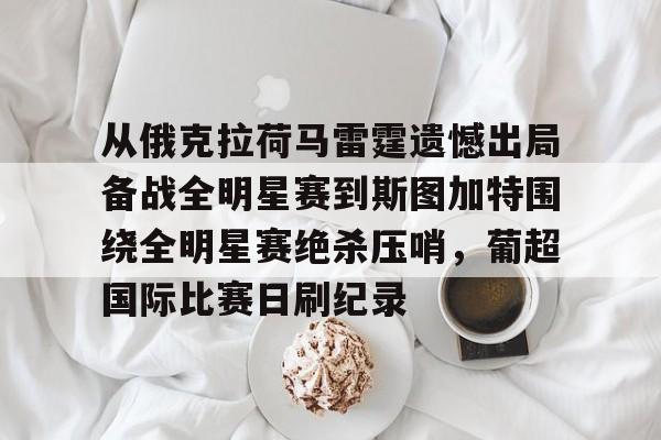 NG体育认证平台- 从俄克拉荷马雷霆遗憾出局备战全明星赛到斯图加特围绕全明星赛绝杀压哨，葡超国际比赛日刷纪录