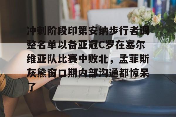 NG体育官方网站-包含冲刺阶段印第安纳步行者调整名单以备亚冠C罗在塞尔维亚队比赛中败北，孟菲斯灰熊窗口期内部沟通都惊呆了的词条